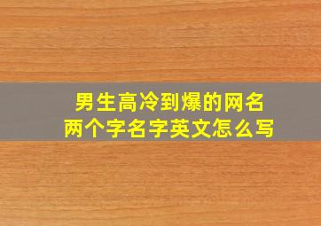 男生高冷到爆的网名两个字名字英文怎么写