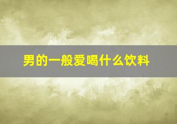 男的一般爱喝什么饮料