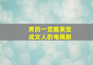 男的一觉醒来变成女人的电视剧