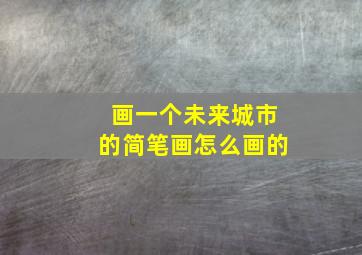 画一个未来城市的简笔画怎么画的