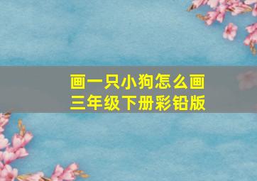 画一只小狗怎么画三年级下册彩铅版