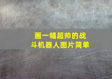 画一幅超帅的战斗机器人图片简单