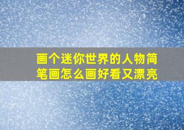 画个迷你世界的人物简笔画怎么画好看又漂亮