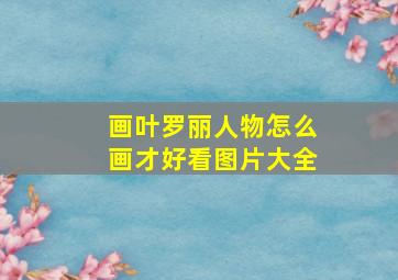 画叶罗丽人物怎么画才好看图片大全