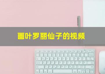 画叶罗丽仙子的视频