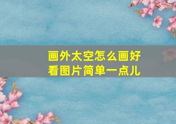 画外太空怎么画好看图片简单一点儿