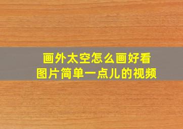 画外太空怎么画好看图片简单一点儿的视频