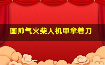 画帅气火柴人机甲拿着刀