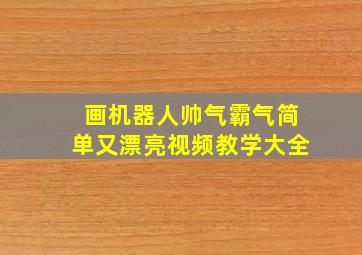 画机器人帅气霸气简单又漂亮视频教学大全