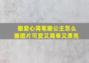 画爱心简笔画公主怎么画图片可爱又简单又漂亮