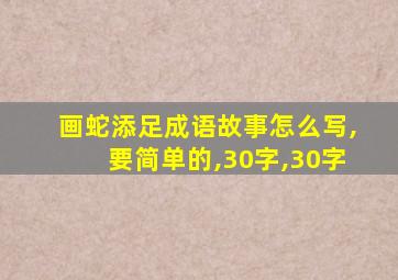 画蛇添足成语故事怎么写,要简单的,30字,30字