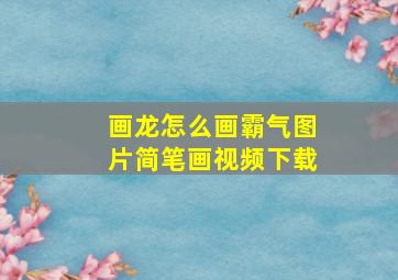 画龙怎么画霸气图片简笔画视频下载