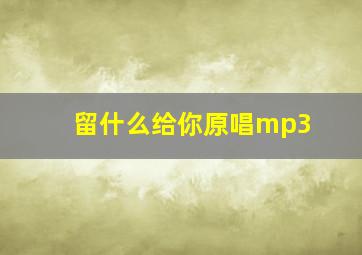 留什么给你原唱mp3