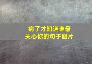 病了才知道谁最关心你的句子图片