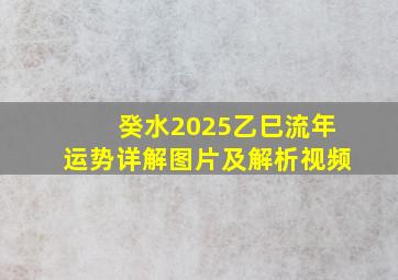 癸水2025乙巳流年运势详解图片及解析视频