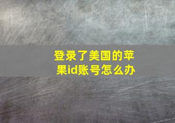 登录了美国的苹果id账号怎么办