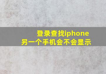 登录查找iphone 另一个手机会不会显示