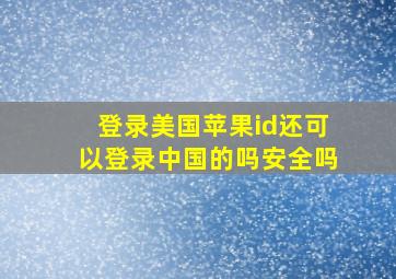 登录美国苹果id还可以登录中国的吗安全吗