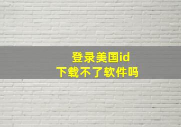 登录美国id下载不了软件吗