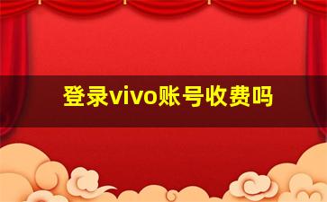 登录vivo账号收费吗