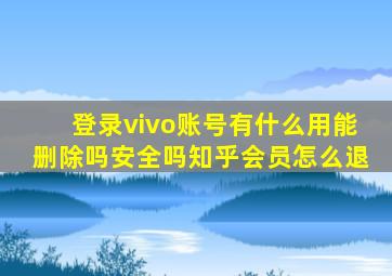 登录vivo账号有什么用能删除吗安全吗知乎会员怎么退