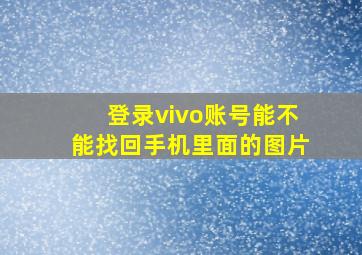 登录vivo账号能不能找回手机里面的图片