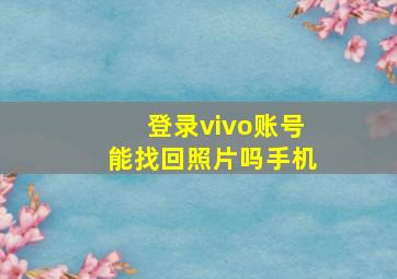 登录vivo账号能找回照片吗手机