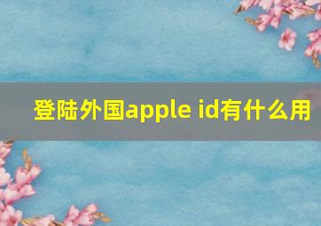 登陆外国apple id有什么用