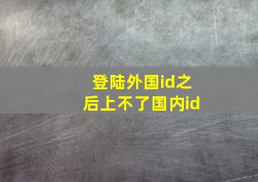 登陆外国id之后上不了国内id