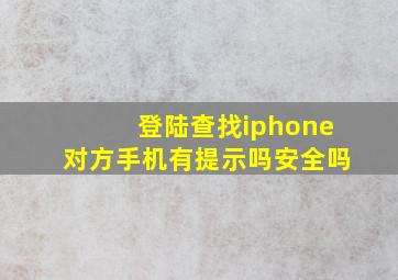 登陆查找iphone对方手机有提示吗安全吗