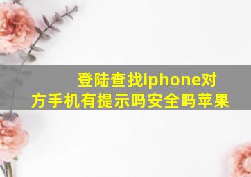 登陆查找iphone对方手机有提示吗安全吗苹果