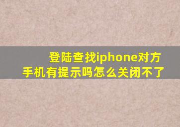 登陆查找iphone对方手机有提示吗怎么关闭不了