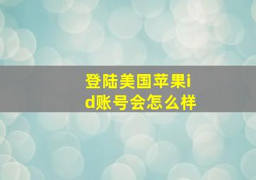 登陆美国苹果id账号会怎么样