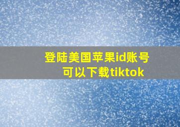 登陆美国苹果id账号可以下载tiktok