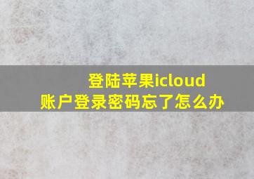 登陆苹果icloud账户登录密码忘了怎么办