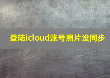 登陆icloud账号照片没同步