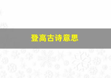 登高古诗意思