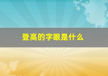 登高的字眼是什么