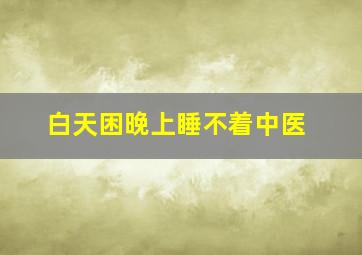 白天困晚上睡不着中医