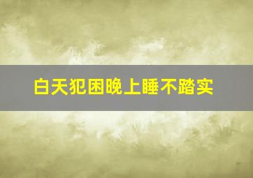 白天犯困晚上睡不踏实