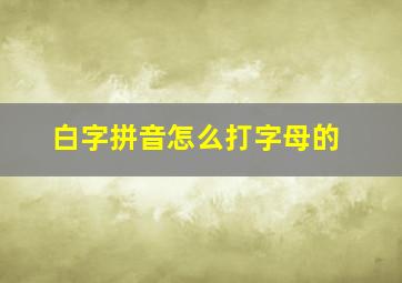 白字拼音怎么打字母的