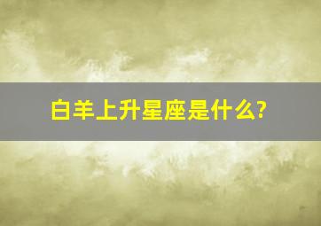 白羊上升星座是什么?