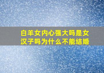 白羊女内心强大吗是女汉子吗为什么不能结婚