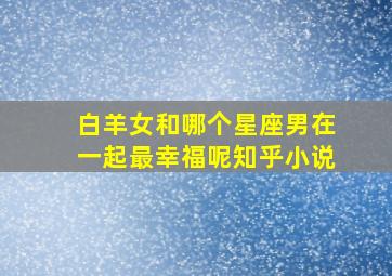 白羊女和哪个星座男在一起最幸福呢知乎小说