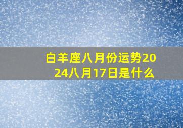 白羊座八月份运势2024八月17日是什么