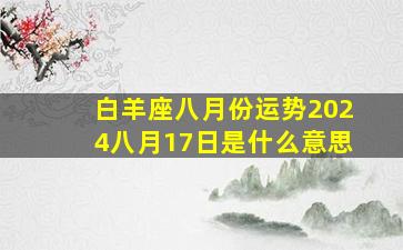 白羊座八月份运势2024八月17日是什么意思