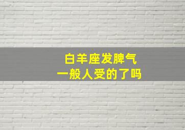 白羊座发脾气一般人受的了吗