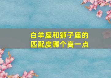 白羊座和狮子座的匹配度哪个高一点