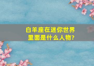 白羊座在迷你世界里面是什么人物?