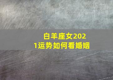 白羊座女2021运势如何看婚姻